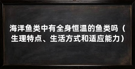 海洋鱼类中有全身恒温的鱼类吗(生理特点、生活方式和适应能力)