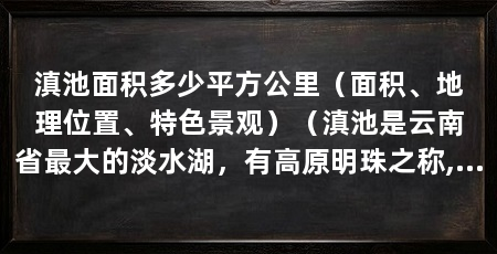 滇池面积多少平方公里（面积、地理位置、特色景观）（滇池是云南省最大的淡水湖，有高原明珠之称,昆明的滇池有多少面积