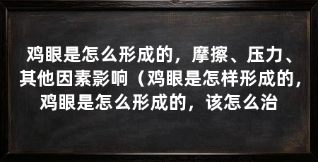 鸡眼是怎么形成的,摩擦、压力、其他因素影响(鸡眼是怎样形成的,鸡眼是怎么形成的,该怎么治
