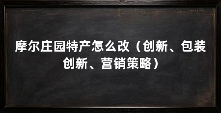 摩尔庄园特产怎么改（创新、包装创新、营销策略）