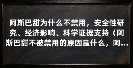 阿斯巴甜为什么不禁用，安全性研究、经济影响、科学证据支持（阿斯巴甜不被禁用的原因是什么，阿斯巴甜的饮料还能喝吗