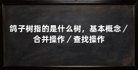 鸽子树指的是什么树,基本概念/合并操作/查找操作
