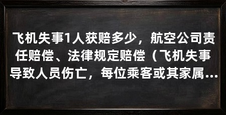 飞机失事1人获赔多少，航空公司责任赔偿、法律规定赔偿（飞机失事导致人员伤亡，每位乘客或其家属可获得最高限额为1，130