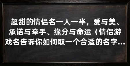 超甜的情侣名一人一半，爱与美、承诺与牵手、缘分与命运（情侣游戏名告诉你如何取一个合适的名字（一）