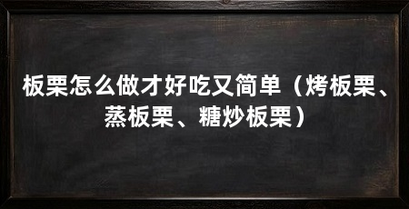 板栗怎么做才好吃又简单(烤板栗、蒸板栗、糖炒板栗)