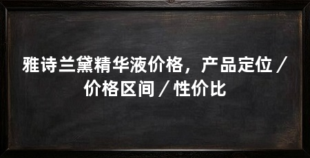 雅诗兰黛精华液价格，产品定位／价格区间／性价比