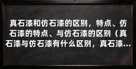 真石漆和仿石漆的区别，特点、仿石漆的特点、与仿石漆的区别（真石漆与仿石漆有什么区别，真石漆与仿石漆的区别在哪