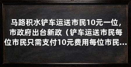 马路积水铲车运送市民10元一位，市政府出台新政（铲车运送市民每位市民只需支付10元费用每位市民只需支付10元