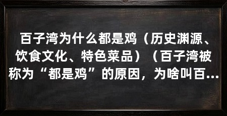 百子湾为什么都是鸡(历史渊源、饮食文化、特色菜品)(百子湾被称为“都是鸡”的原因,为啥叫百子湾儿的由来