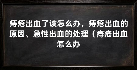 痔疮出血了该怎么办,痔疮出血的原因、急性出血的处理(痔疮出血怎么办