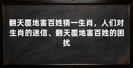 翻天覆地害百姓猜一生肖，人们对生肖的迷信、翻天覆地害百姓的困扰