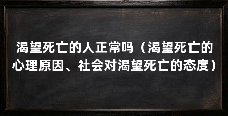 渴望死亡的人正常吗（渴望死亡的心理原因、社会对渴望死亡的态度）