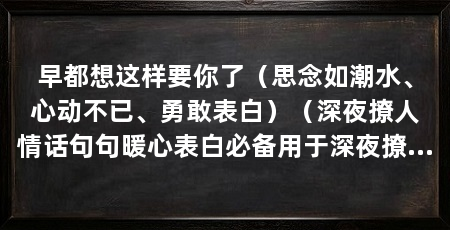 早都想这样要你了（思念如潮水、心动不已、勇敢表白）（深夜撩人情话句句暖心表白必备用于深夜撩人情话句句暖心表白必备