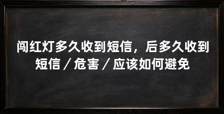 闯红灯多久收到短信，后多久收到短信／危害／应该如何避免