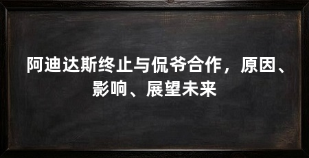 阿迪达斯终止与侃爷合作,原因、影响、展望未来