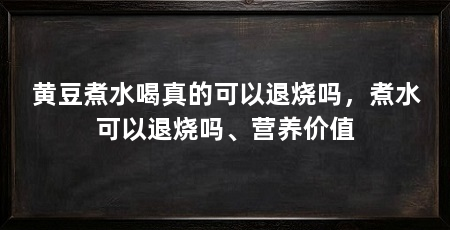 黄豆煮水喝真的可以退烧吗,煮水可以退烧吗、营养价值