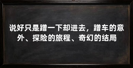 说好只是蹭一下却进去,蹭车的意外、探险的旅程、奇幻的结局