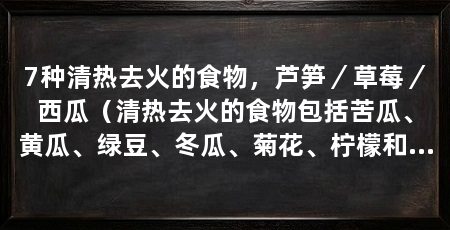 7种清热去火的食物，芦笋／草莓／西瓜（清热去火的食物包括苦瓜、黄瓜、绿豆、冬瓜、菊花、柠檬和莲子
