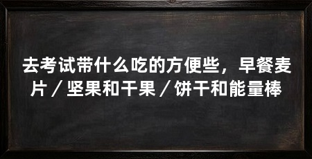 去考试带什么吃的方便些,早餐麦片/坚果和干果/饼干和能量棒