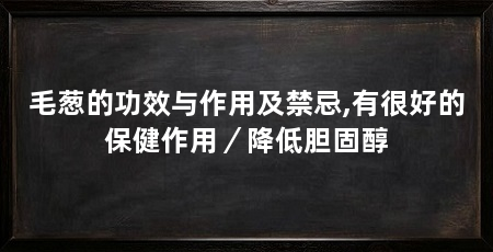 毛葱的功效与作用及禁忌,有很好的保健作用／降低胆固醇