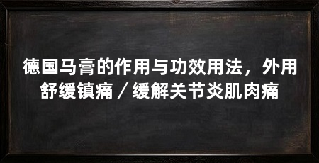 德国马膏的作用与功效用法，外用舒缓镇痛／缓解关节炎肌肉痛