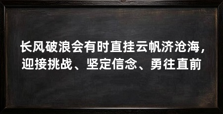 长风破浪会有时直挂云帆济沧海，迎接挑战、坚定信念、勇往直前