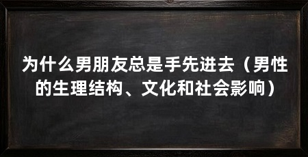 为什么男朋友总是手先进去（男性的生理结构、文化和社会影响）