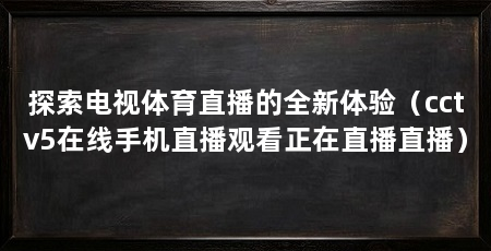 探索电视体育直播的全新体验(cctv5在线手机直播观看正在直播直播)