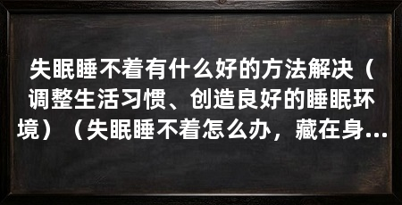 失眠睡不着有什么好的方法解决(调整生活习惯、创造良好的睡眠环境)(失眠睡不着怎么办,藏在身边的天然睡眠药,快速进入深度睡眠质量