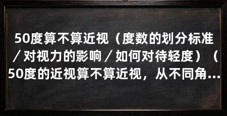 50度算不算近视(度数的划分标准/对视力的影响/如何对待轻度)(50度的近视算不算近视,从不同角度进行阐述近视度数的划分标准
