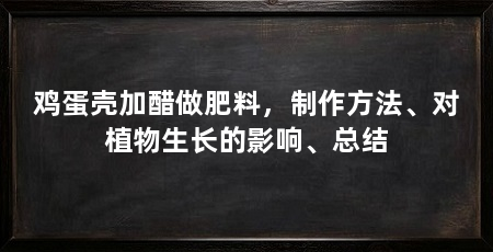 鸡蛋壳加醋做肥料,制作方法、对植物生长的影响、总结