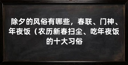 除夕的风俗有哪些,春联、门神、年夜饭(农历新春扫尘、吃年夜饭的十大习俗