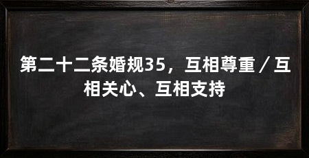 第二十二条婚规35，互相尊重／互相关心、互相支持