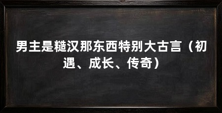 男主是糙汉那东西特别大古言（初遇、成长、传奇）