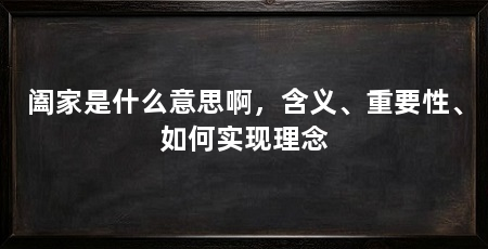 阖家是什么意思啊,含义、重要性、如何实现理念