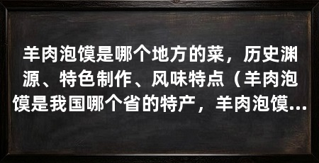 羊肉泡馍是哪个地方的菜,历史渊源、特色制作、风味特点(羊肉泡馍是我国哪个省的特产,羊肉泡馍是我国陕西省的小吃