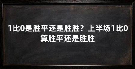 1比0是胜平还是胜胜？上半场1比0算胜平还是胜胜