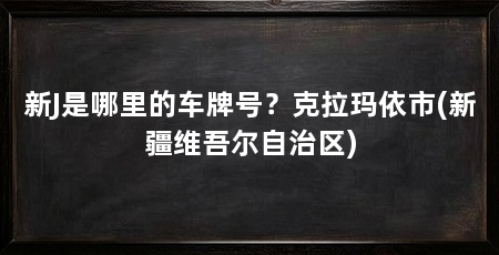 新J是哪里的车牌号?克拉玛依市(新疆维吾尔自治区)