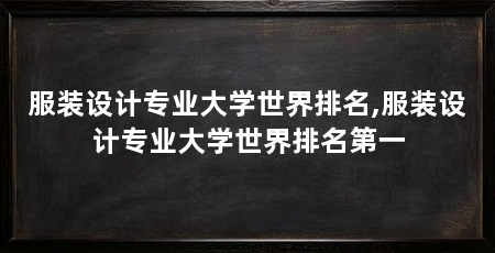 服装设计专业大学世界排名,服装设计专业大学世界排名第一