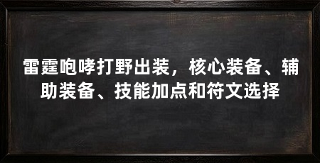 雷霆咆哮打野出装,核心装备、辅助装备、技能加点和符文选择