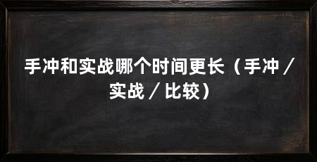 手冲和实战哪个时间更长（手冲／实战／比较）