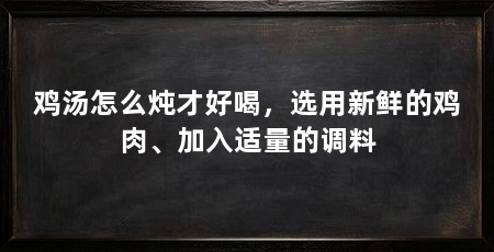 鸡汤怎么炖才好喝,选用新鲜的鸡肉、加入适量的调料