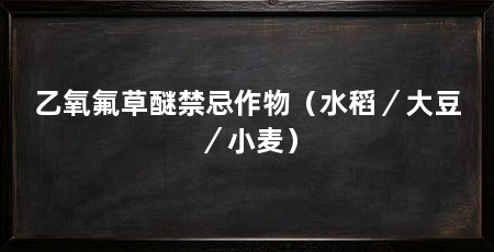 乙氧氟草醚禁忌作物(水稻/大豆/小麦)