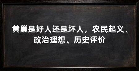 黄巢是好人还是坏人，农民起义、政治理想、历史评价