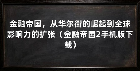 金融帝国,从华尔街的崛起到全球影响力的扩张(金融帝国2手机版下载)