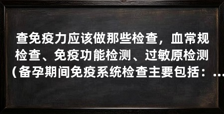 查免疫力应该做那些检查,血常规检查、免疫功能检测、过敏原检测(备孕期间免疫系统检查主要包括:血常规、免疫球蛋白测定等