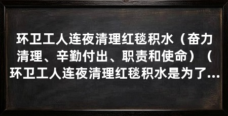 环卫工人连夜清理红毯积水(奋力清理、辛勤付出、职责和使命)(环卫工人连夜清理红毯积水是为了保证城市的整洁和居民的安全