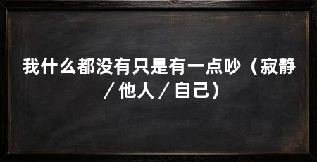 我什么都没有只是有一点吵(寂静/他人/自己)