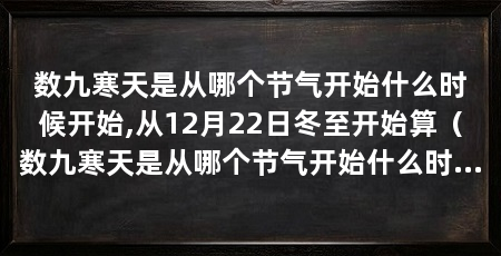 数九寒天是从哪个节气开始什么时候开始,从12月22日冬至开始算（数九寒天是从哪个节气开始什么时候开始，冬至起每隔九天算一九