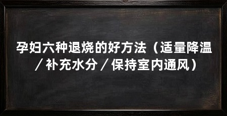 孕妇六种退烧的好方法（适量降温／补充水分／保持室内通风）